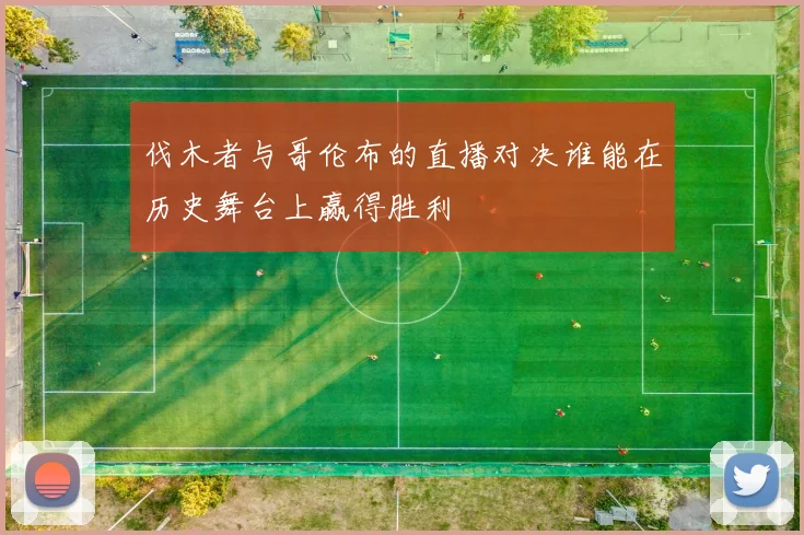 伐木者与哥伦布的直播对决谁能在历史舞台上赢得胜利