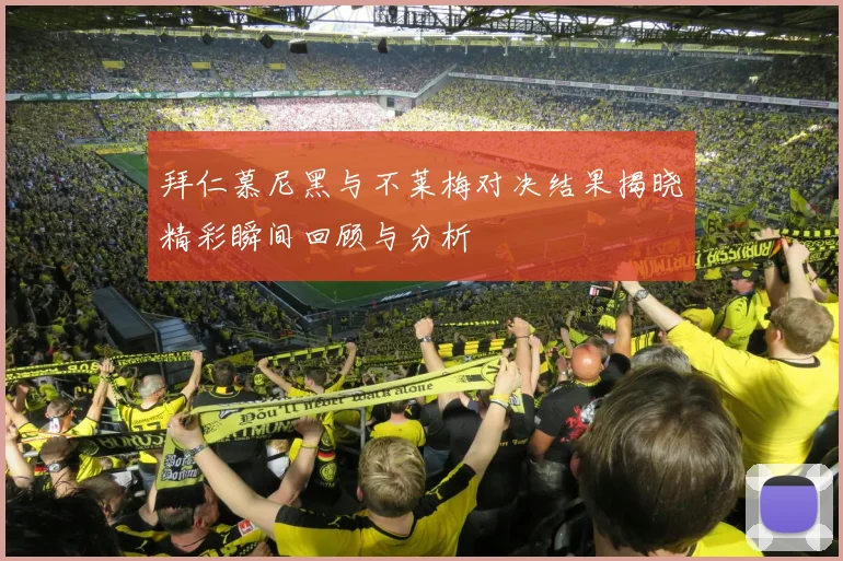 拜仁慕尼黑与不莱梅对决结果揭晓精彩瞬间回顾与分析