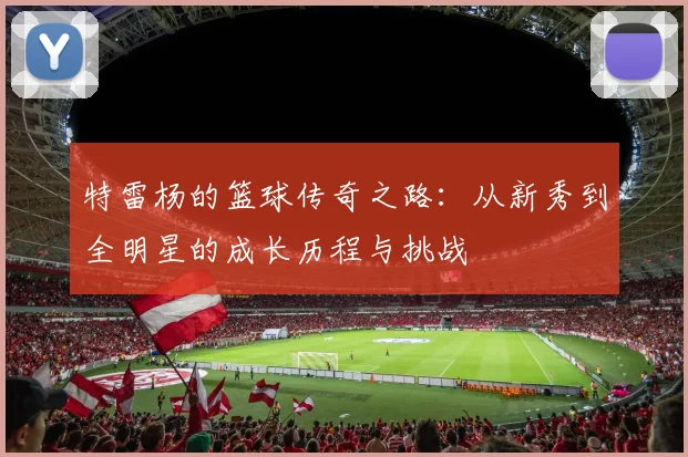 特雷杨的篮球传奇之路：从新秀到全明星的成长历程与挑战