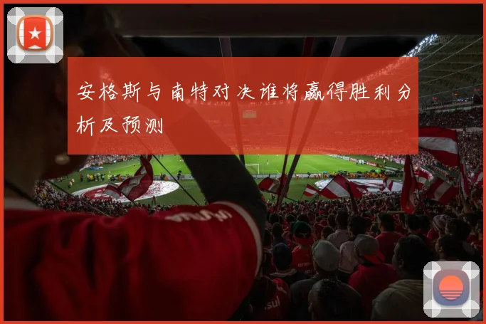 安格斯与南特对决谁将赢得胜利分析及预测
